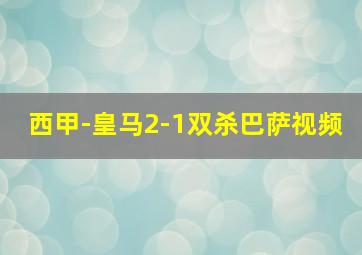 西甲-皇马2-1双杀巴萨视频