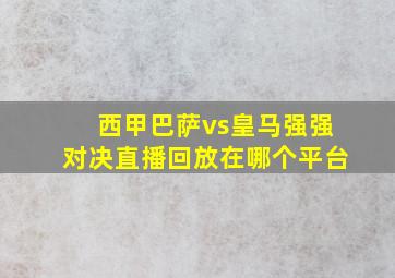 西甲巴萨vs皇马强强对决直播回放在哪个平台