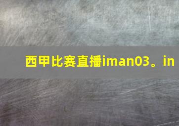 西甲比赛直播iman03。in