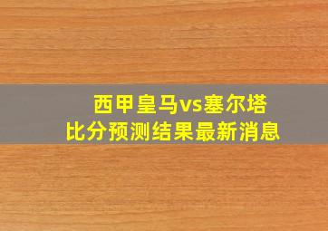 西甲皇马vs塞尔塔比分预测结果最新消息