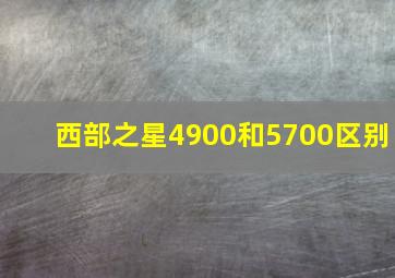 西部之星4900和5700区别