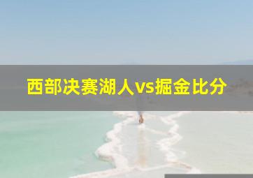 西部决赛湖人vs掘金比分