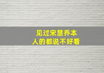 见过宋慧乔本人的都说不好看