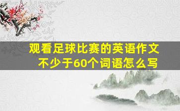 观看足球比赛的英语作文不少于60个词语怎么写