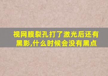 视网膜裂孔打了激光后还有黑影,什么时候会没有黑点