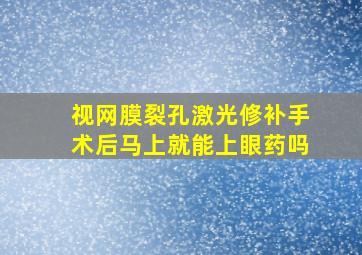 视网膜裂孔激光修补手术后马上就能上眼药吗