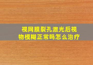 视网膜裂孔激光后视物模糊正常吗怎么治疗