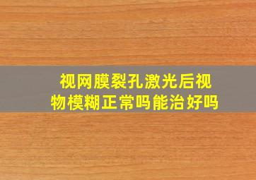 视网膜裂孔激光后视物模糊正常吗能治好吗