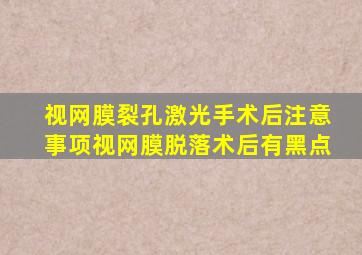 视网膜裂孔激光手术后注意事项视网膜脱落术后有黑点