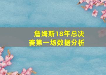 詹姆斯18年总决赛第一场数据分析