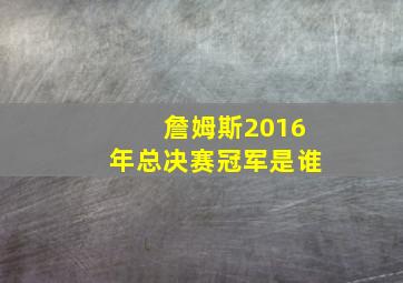 詹姆斯2016年总决赛冠军是谁