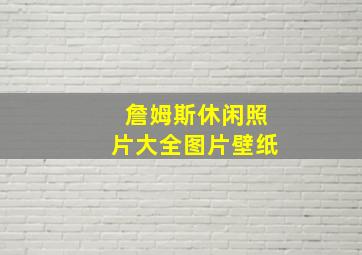 詹姆斯休闲照片大全图片壁纸