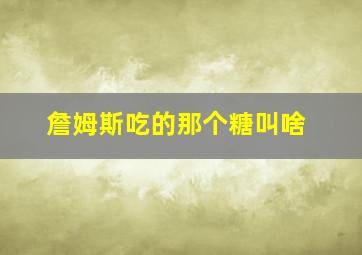 詹姆斯吃的那个糖叫啥