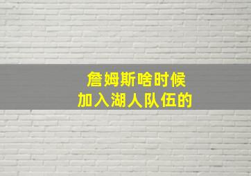 詹姆斯啥时候加入湖人队伍的