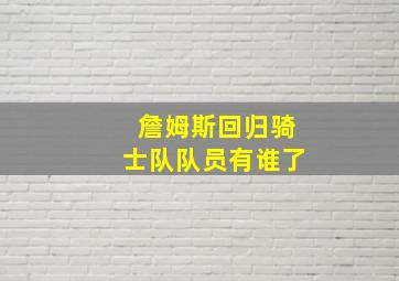 詹姆斯回归骑士队队员有谁了