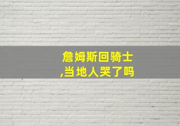 詹姆斯回骑士,当地人哭了吗