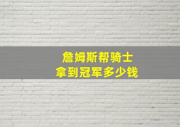 詹姆斯帮骑士拿到冠军多少钱