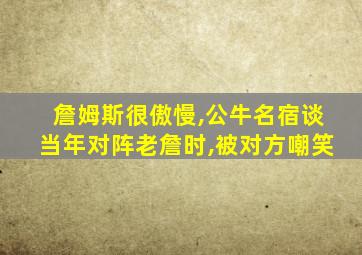 詹姆斯很傲慢,公牛名宿谈当年对阵老詹时,被对方嘲笑