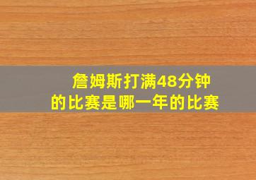 詹姆斯打满48分钟的比赛是哪一年的比赛