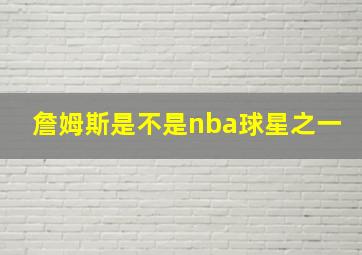 詹姆斯是不是nba球星之一