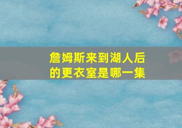 詹姆斯来到湖人后的更衣室是哪一集