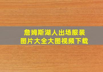 詹姆斯湖人出场服装图片大全大图视频下载