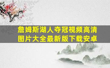 詹姆斯湖人夺冠视频高清图片大全最新版下载安卓