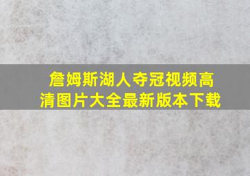 詹姆斯湖人夺冠视频高清图片大全最新版本下载