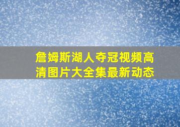 詹姆斯湖人夺冠视频高清图片大全集最新动态