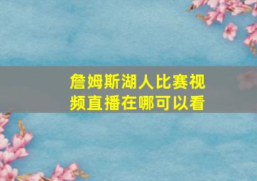 詹姆斯湖人比赛视频直播在哪可以看