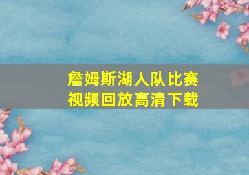 詹姆斯湖人队比赛视频回放高清下载