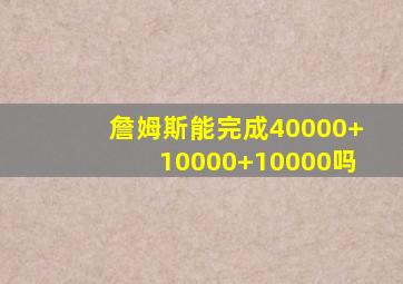 詹姆斯能完成40000+10000+10000吗