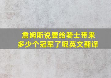 詹姆斯说要给骑士带来多少个冠军了呢英文翻译