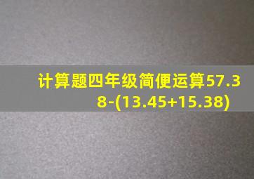 计算题四年级简便运算57.38-(13.45+15.38)