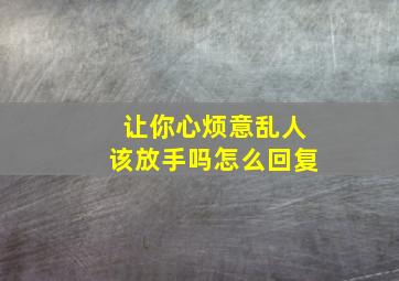 让你心烦意乱人该放手吗怎么回复