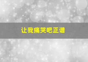 让我痛哭吧正谱