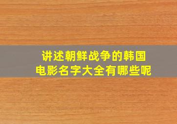 讲述朝鲜战争的韩国电影名字大全有哪些呢