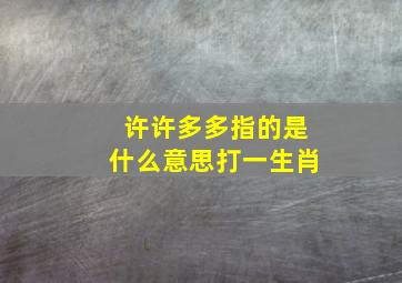 许许多多指的是什么意思打一生肖