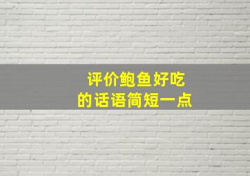 评价鲍鱼好吃的话语简短一点