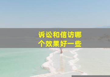 诉讼和信访哪个效果好一些