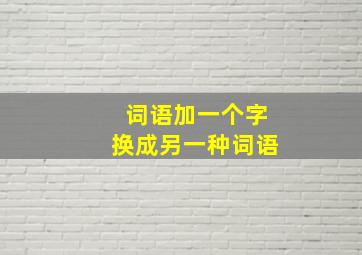 词语加一个字换成另一种词语