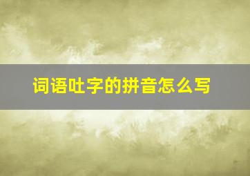 词语吐字的拼音怎么写