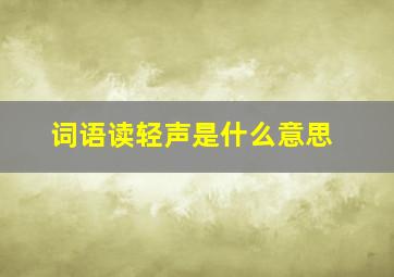 词语读轻声是什么意思