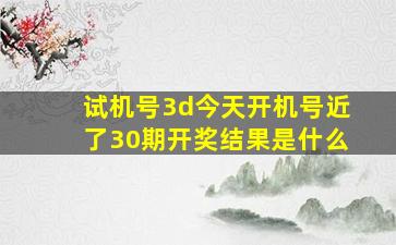 试机号3d今天开机号近了30期开奖结果是什么