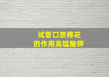 试管口放棉花的作用高锰酸钾