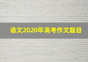 语文2020年高考作文题目