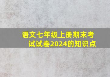 语文七年级上册期末考试试卷2024的知识点