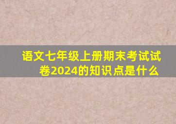 语文七年级上册期末考试试卷2024的知识点是什么