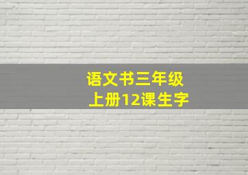 语文书三年级上册12课生字