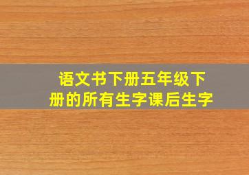 语文书下册五年级下册的所有生字课后生字